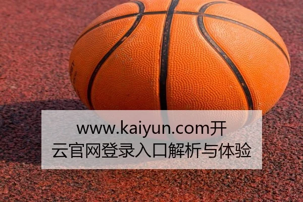 www.kaiyun.com开云官网登录入口解析与体验