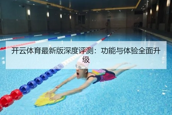 开云体育最新版深度评测：功能与体验全面升级
